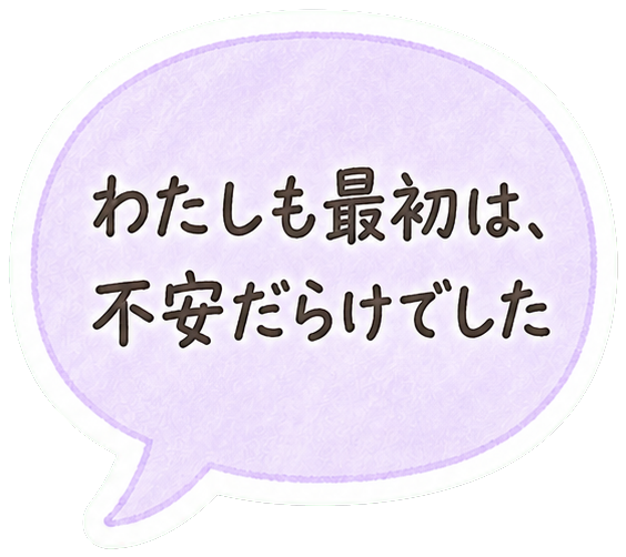 わたしも最初は、不安だらけでした