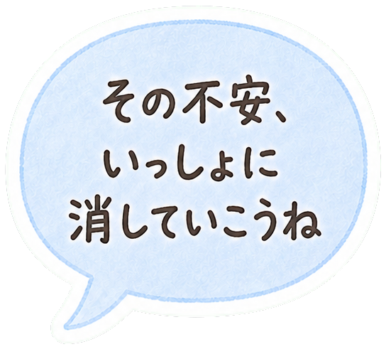 その不安、いっしょに消していこうね
