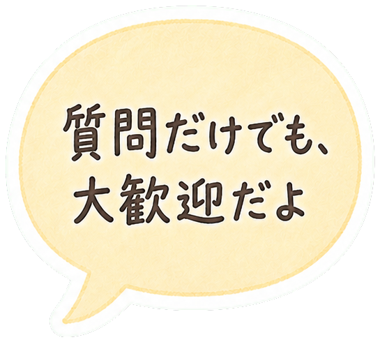 質問だけでも、大歓迎だよ